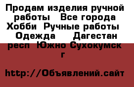 Продам изделия ручной работы - Все города Хобби. Ручные работы » Одежда   . Дагестан респ.,Южно-Сухокумск г.